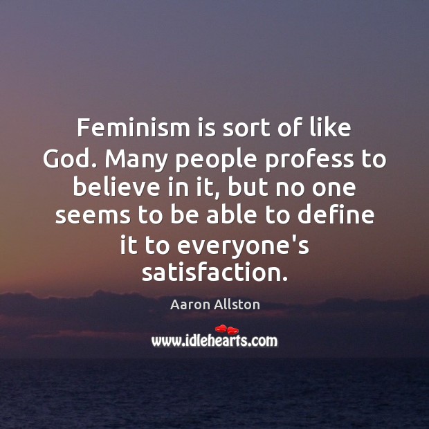 Feminism is sort of like God. Many people profess to believe in Aaron Allston Picture Quote