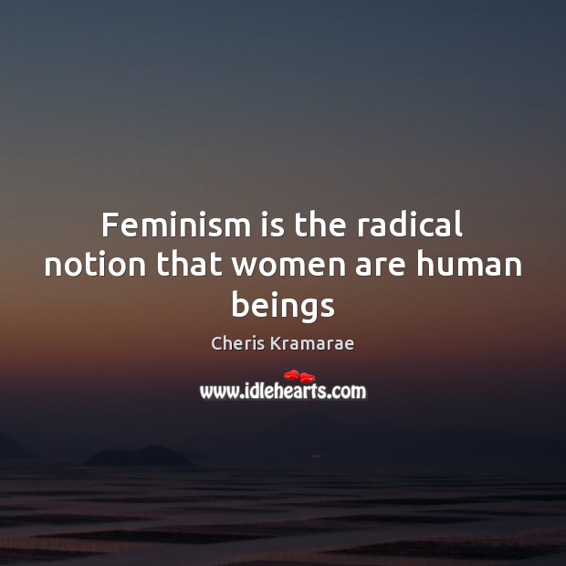 Feminism is the radical notion that women are human beings Image