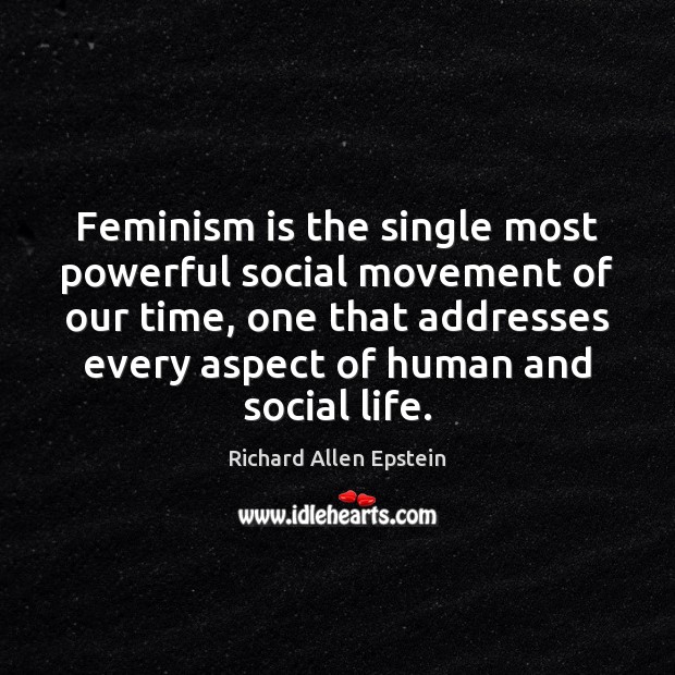 Feminism is the single most powerful social movement of our time, one Richard Allen Epstein Picture Quote