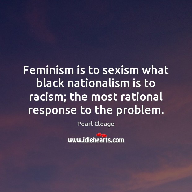 Feminism is to sexism what black nationalism is to racism; the most Pearl Cleage Picture Quote
