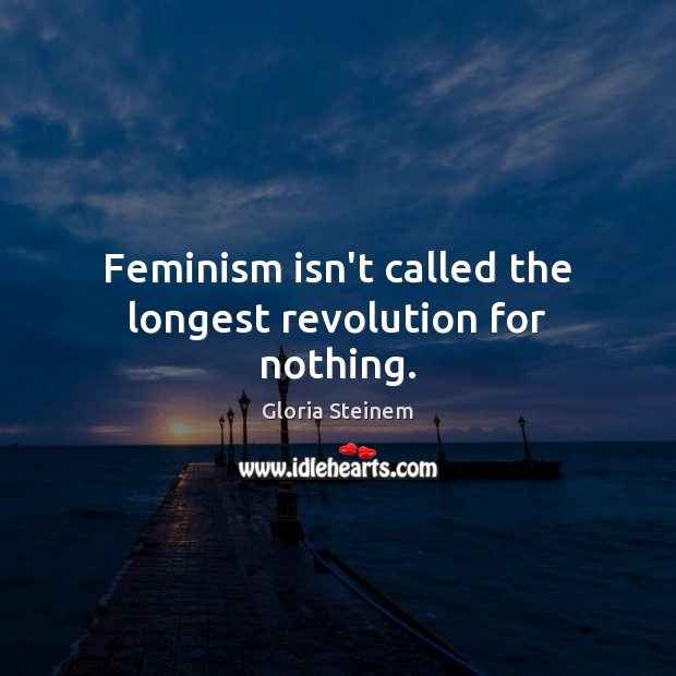 Feminism isn’t called the longest revolution for nothing. Gloria Steinem Picture Quote