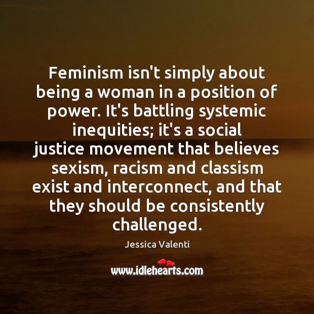 Feminism isn’t simply about being a woman in a position of power. Jessica Valenti Picture Quote