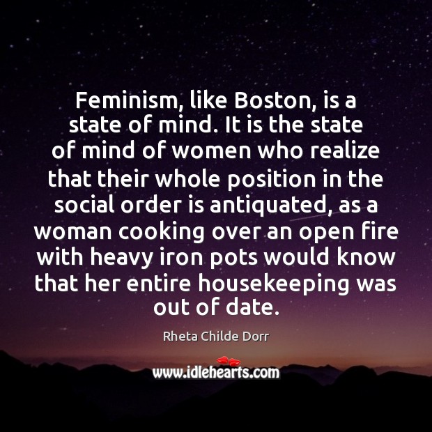 Feminism, like Boston, is a state of mind. It is the state Rheta Childe Dorr Picture Quote