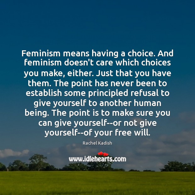 Feminism means having a choice. And feminism doesn’t care which choices you Rachel Kadish Picture Quote