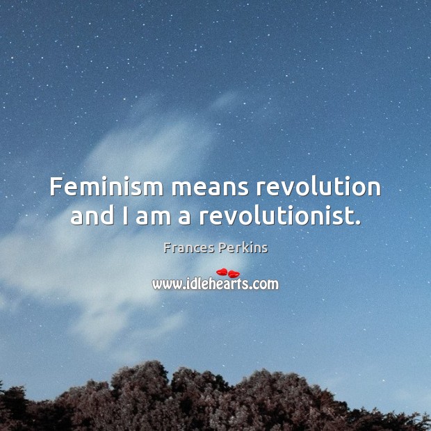 Feminism means revolution and I am a revolutionist. Frances Perkins Picture Quote