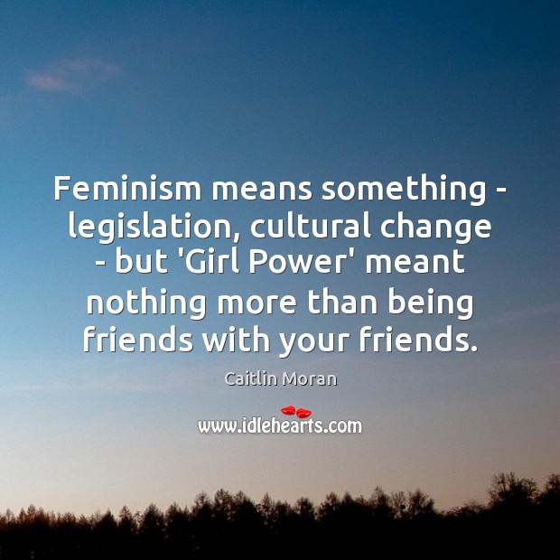 Feminism means something – legislation, cultural change – but ‘Girl Power’ meant Caitlin Moran Picture Quote