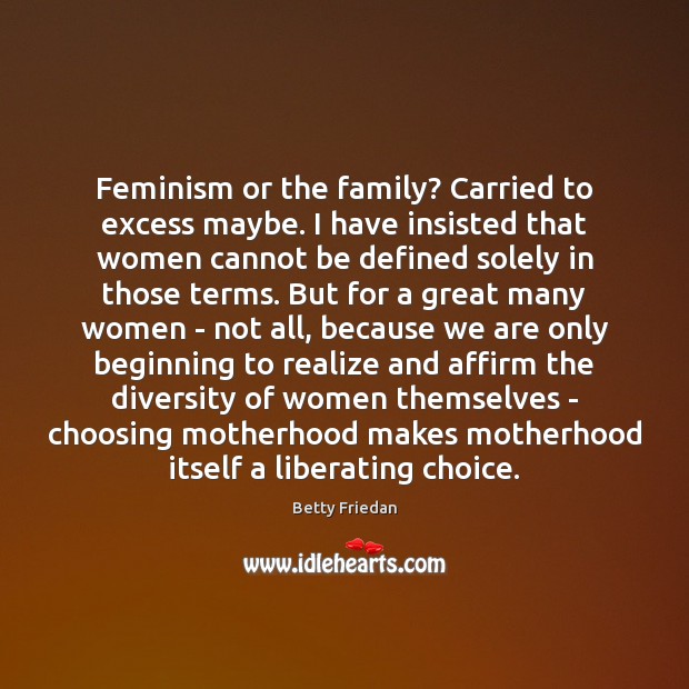 Feminism or the family? Carried to excess maybe. I have insisted that Betty Friedan Picture Quote