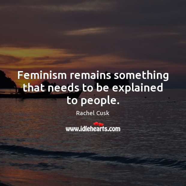 Feminism remains something that needs to be explained to people. Image