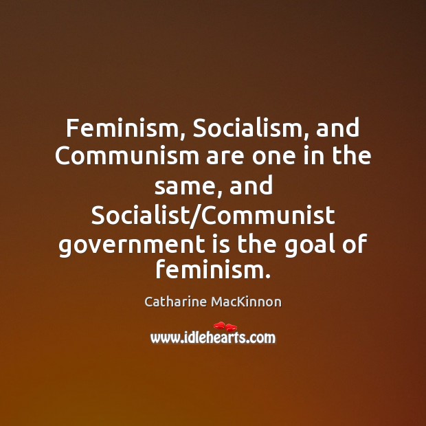 Feminism, Socialism, and Communism are one in the same, and Socialist/Communist Catharine MacKinnon Picture Quote