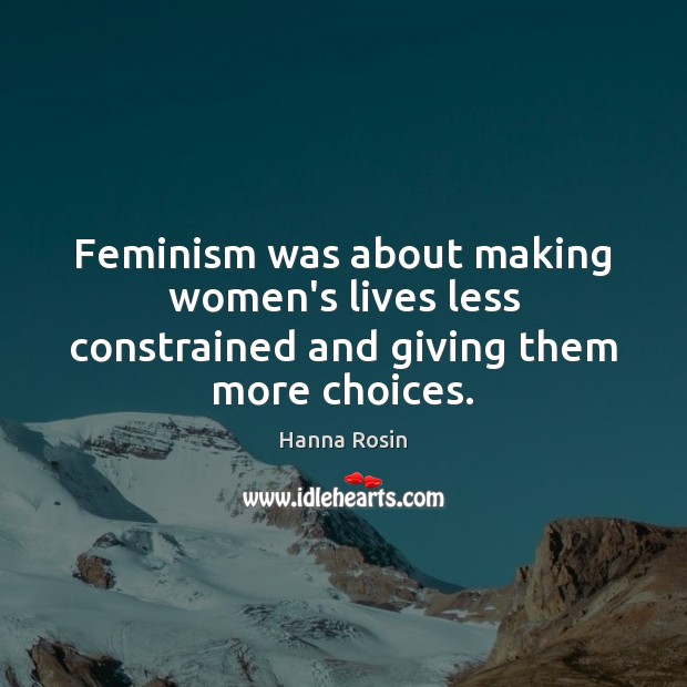 Feminism was about making women’s lives less constrained and giving them more choices. Hanna Rosin Picture Quote