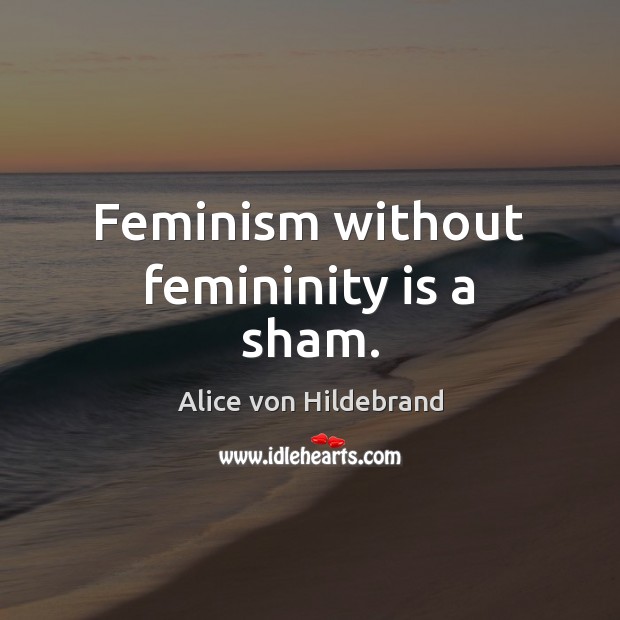 Feminism without femininity is a sham. Image