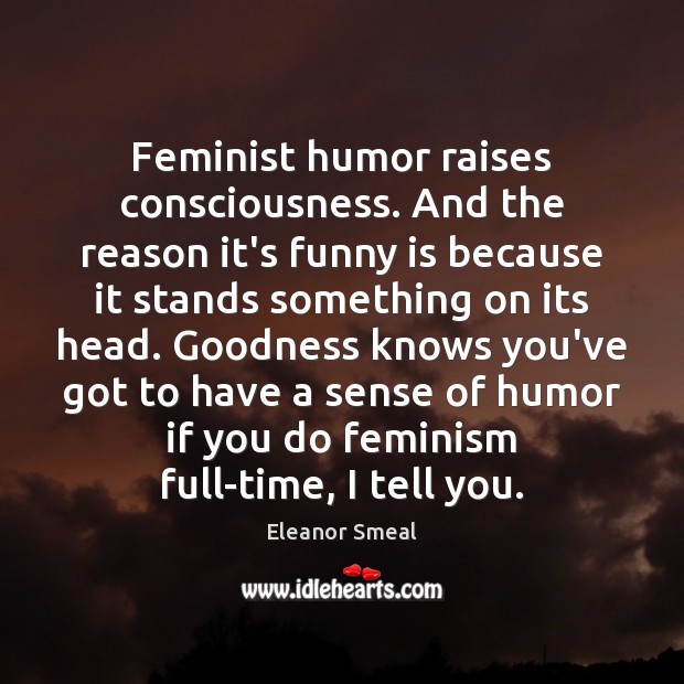 Feminist humor raises consciousness. And the reason it’s funny is because it Image