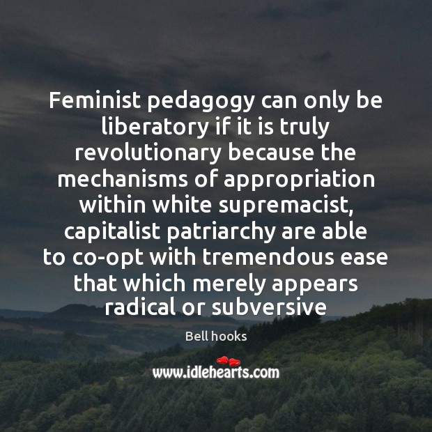 Feminist pedagogy can only be liberatory if it is truly revolutionary because Bell hooks Picture Quote