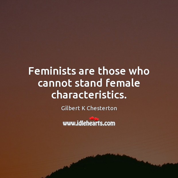 Feminists are those who cannot stand female characteristics. Gilbert K Chesterton Picture Quote