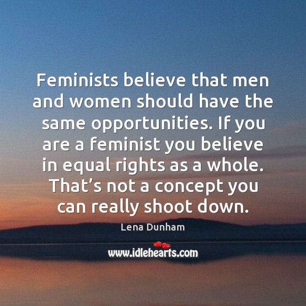 Feminists believe that men and women should have the same opportunities. If Lena Dunham Picture Quote