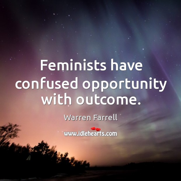 Feminists have confused opportunity with outcome. Warren Farrell Picture Quote