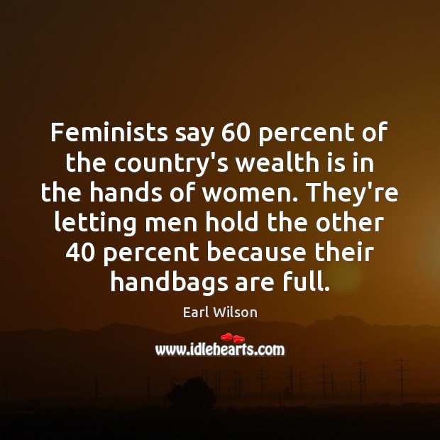 Feminists say 60 percent of the country’s wealth is in the hands of Wealth Quotes Image