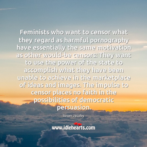 Feminists who want to censor what they regard as harmful pornography have Susan Jacoby Picture Quote