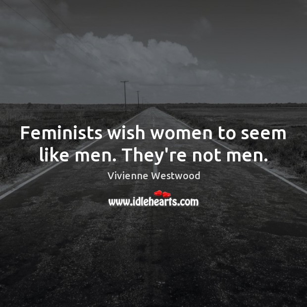 Feminists wish women to seem like men. They’re not men. Vivienne Westwood Picture Quote