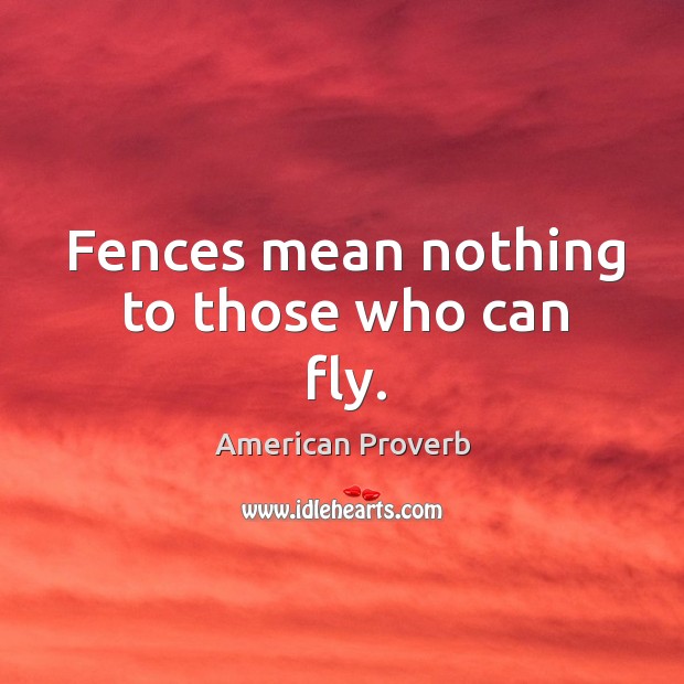 Fences mean nothing to those who can fly. American Proverbs Image