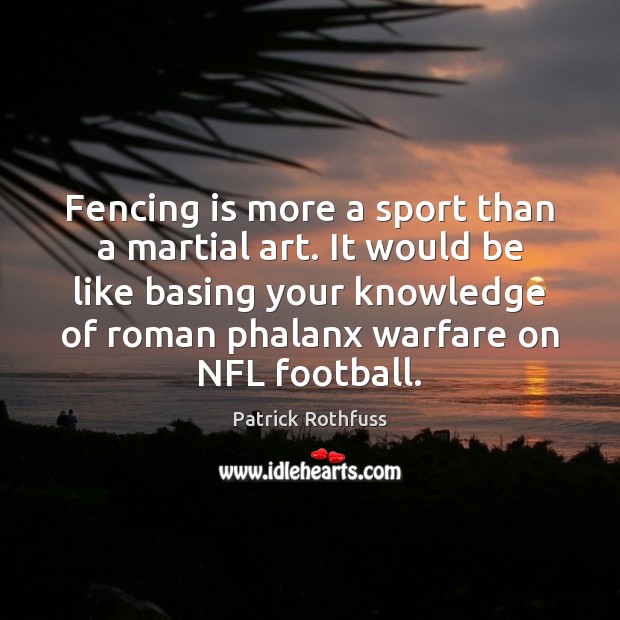 Fencing is more a sport than a martial art. It would be Patrick Rothfuss Picture Quote
