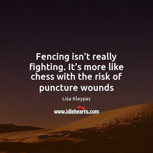 Fencing isn’t really fighting. It’s more like chess with the risk of puncture wounds Lisa Kleypas Picture Quote
