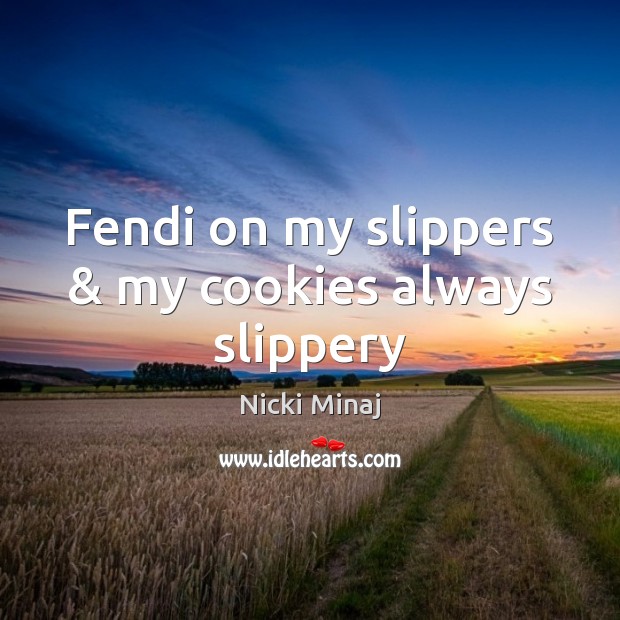 Fendi on my slippers & my cookies always slippery 