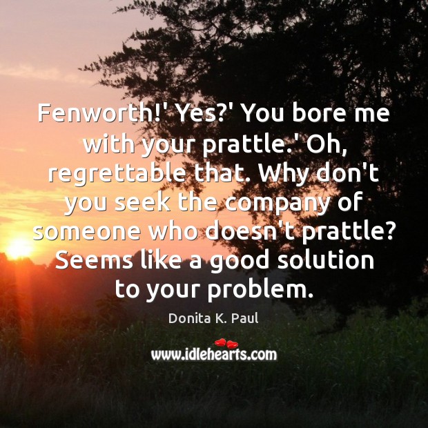 Fenworth!’ Yes?’ You bore me with your prattle.’ Oh, Donita K. Paul Picture Quote