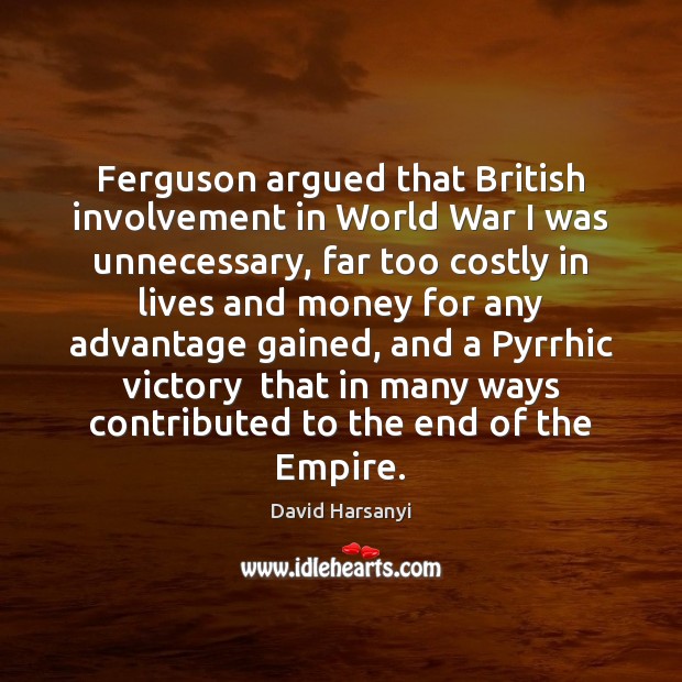 Ferguson argued that British involvement in World War I was unnecessary, far 
