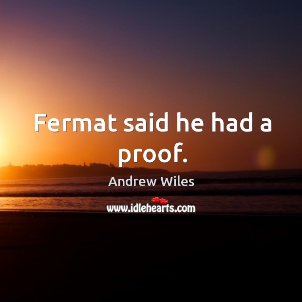Fermat said he had a proof. Andrew Wiles Picture Quote