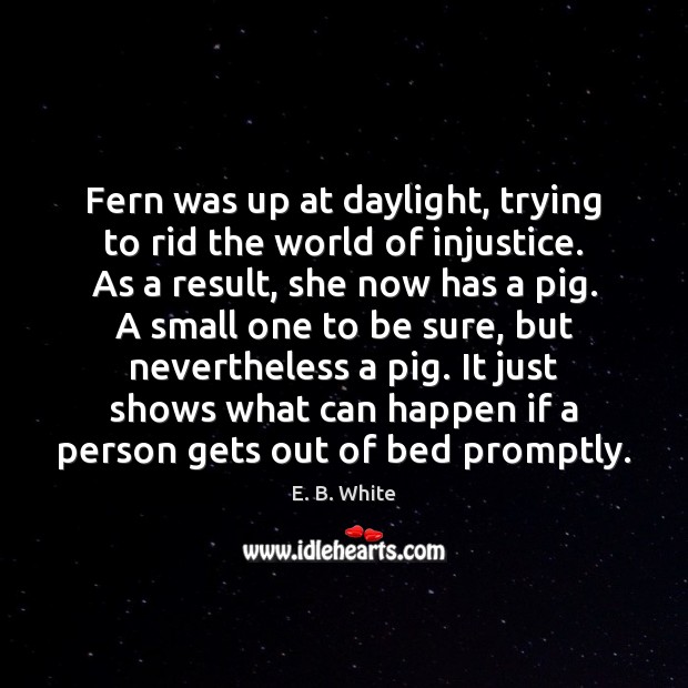 Fern was up at daylight, trying to rid the world of injustice. E. B. White Picture Quote