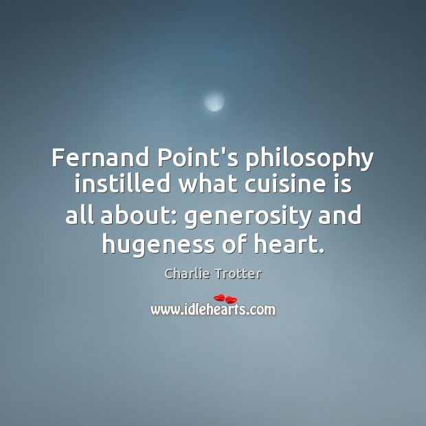 Fernand Point’s philosophy instilled what cuisine is all about: generosity and hugeness Charlie Trotter Picture Quote