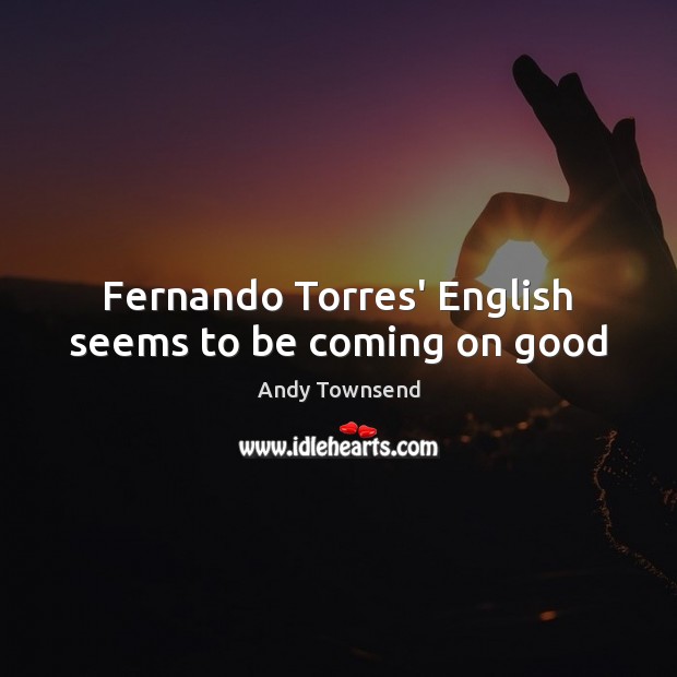 Fernando Torres’ English seems to be coming on good Andy Townsend Picture Quote