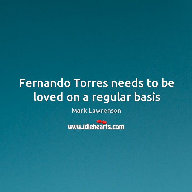 Fernando Torres needs to be loved on a regular basis Mark Lawrenson Picture Quote