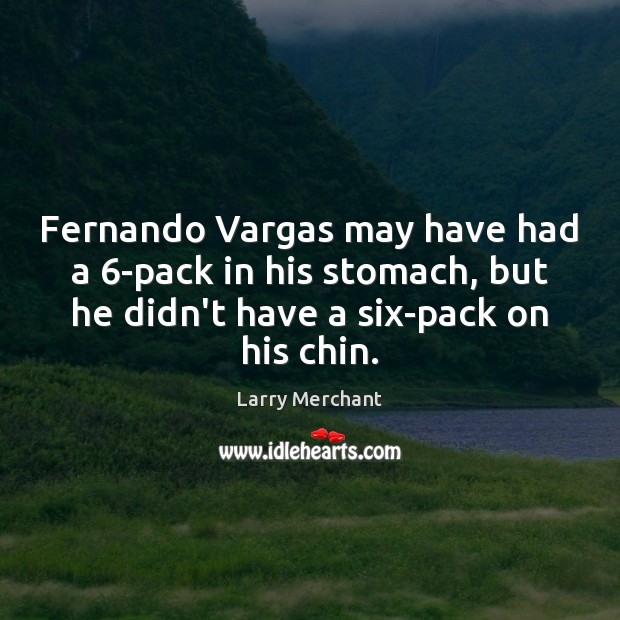 Fernando Vargas may have had a 6-pack in his stomach, but he Larry Merchant Picture Quote