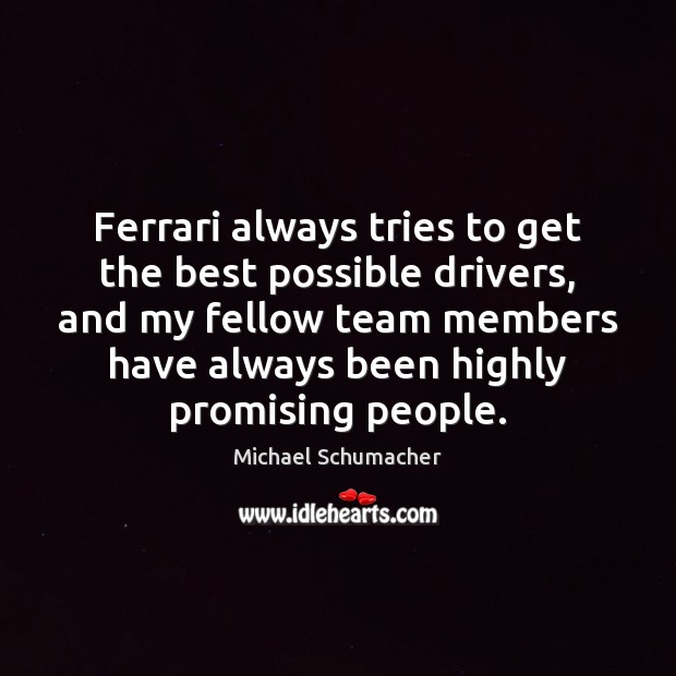 Ferrari always tries to get the best possible drivers, and my fellow Michael Schumacher Picture Quote