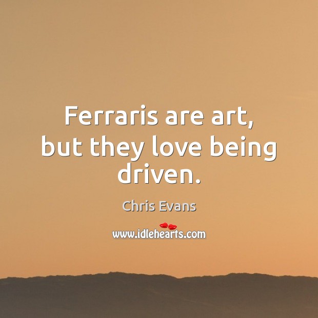 Ferraris are art, but they love being driven. Chris Evans Picture Quote