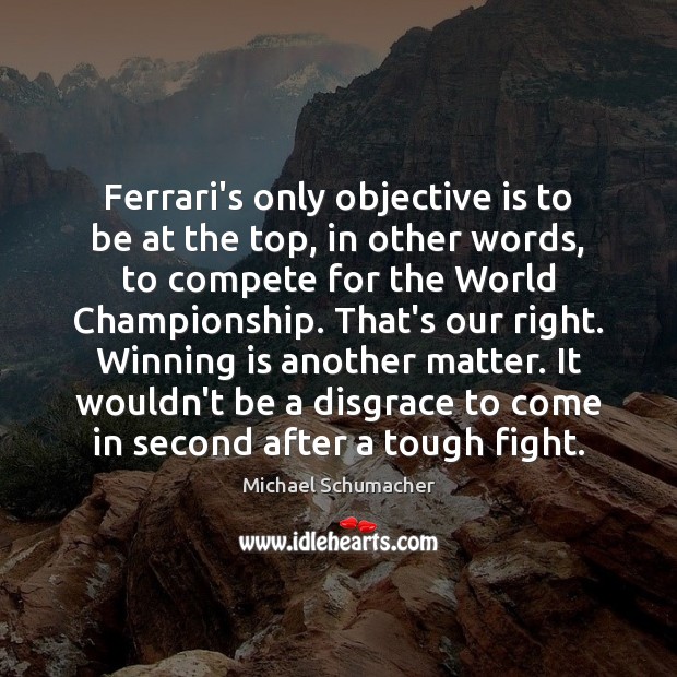 Ferrari’s only objective is to be at the top, in other words, Michael Schumacher Picture Quote