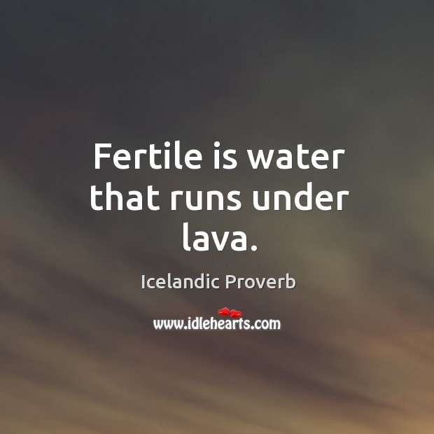 Fertile is water that runs under lava. Icelandic Proverbs Image