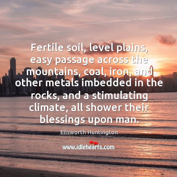 Fertile soil, level plains, easy passage across the mountains, coal Ellsworth Huntington Picture Quote