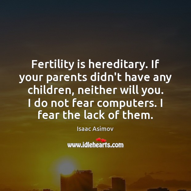 Fertility is hereditary. If your parents didn’t have any children, neither will Isaac Asimov Picture Quote