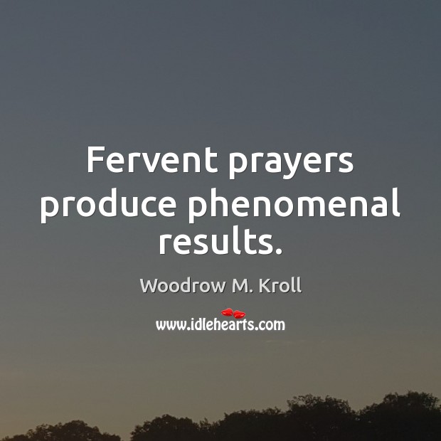 Fervent prayers produce phenomenal results. Woodrow M. Kroll Picture Quote