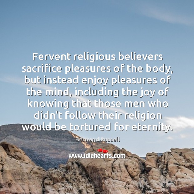 Fervent religious believers sacrifice pleasures of the body, but instead enjoy pleasures Bertrand Russell Picture Quote