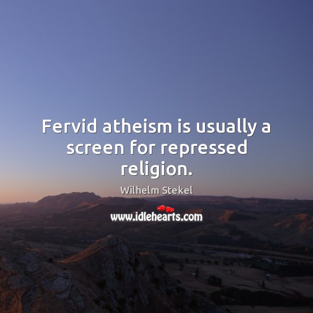 Fervid atheism is usually a screen for repressed religion. Wilhelm Stekel Picture Quote