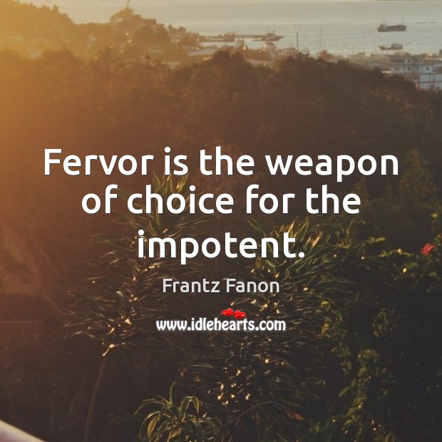 Fervor is the weapon of choice for the impotent. Frantz Fanon Picture Quote