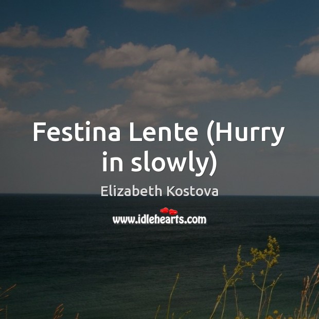 Festina Lente (Hurry in slowly) Elizabeth Kostova Picture Quote
