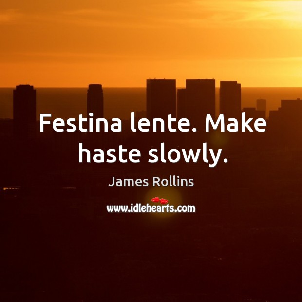 Festina lente. Make haste slowly. James Rollins Picture Quote
