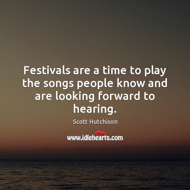 Festivals are a time to play the songs people know and are looking forward to hearing. Scott Hutchison Picture Quote