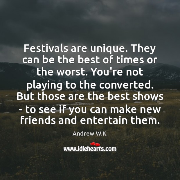 Festivals are unique. They can be the best of times or the Andrew W.K. Picture Quote