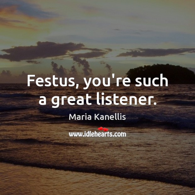 Festus, you’re such a great listener. Maria Kanellis Picture Quote
